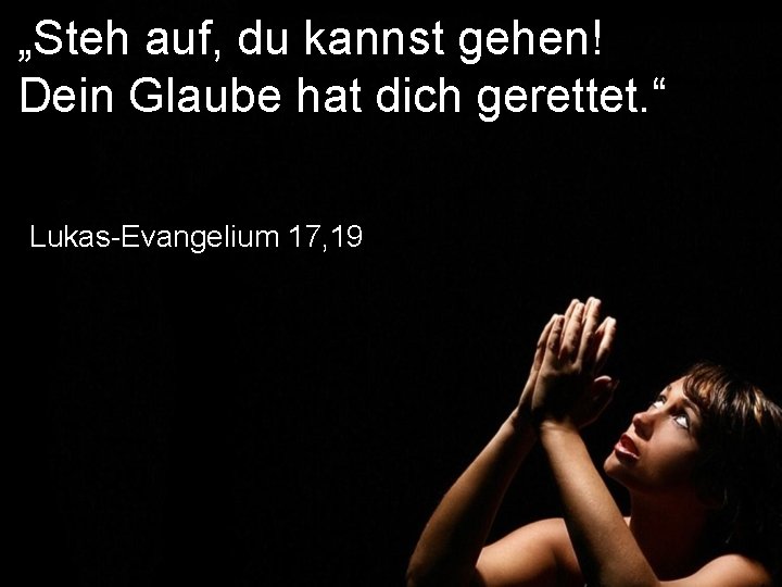 „Steh auf, du kannst gehen! Dein Glaube hat dich gerettet. “ Lukas-Evangelium 17, 19