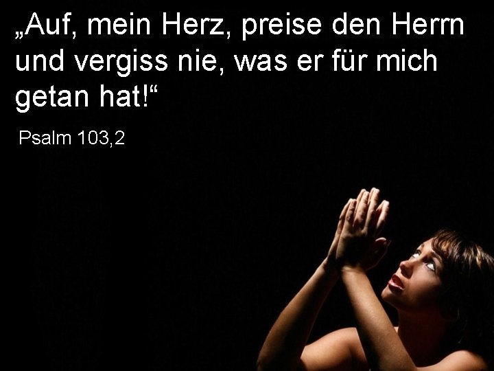 „Auf, mein Herz, preise den Herrn und vergiss nie, was er für mich getan