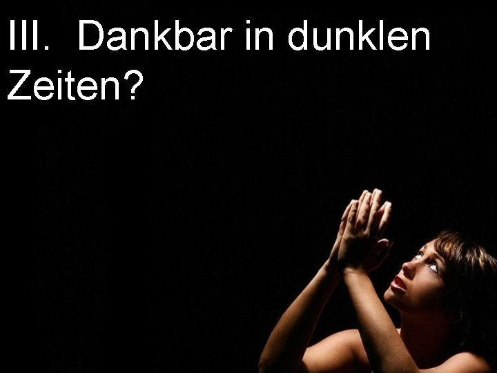III. Dankbar in dunklen Zeiten? 