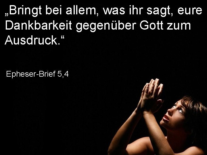 „Bringt bei allem, was ihr sagt, eure Dankbarkeit gegenüber Gott zum Ausdruck. “ Epheser-Brief