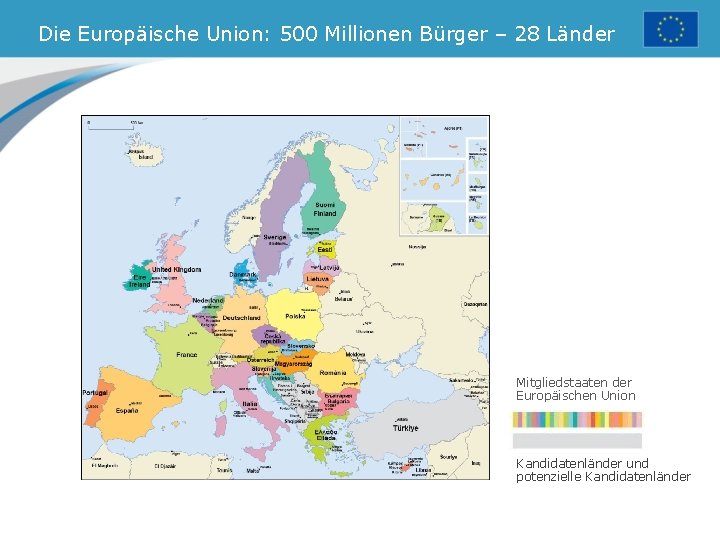 Die Europäische Union: 500 Millionen Bürger – 28 Länder Mitgliedstaaten der Europäischen Union Kandidatenländer