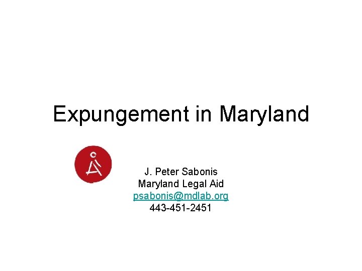 Expungement in Maryland J. Peter Sabonis Maryland Legal Aid psabonis@mdlab. org 443 -451 -2451