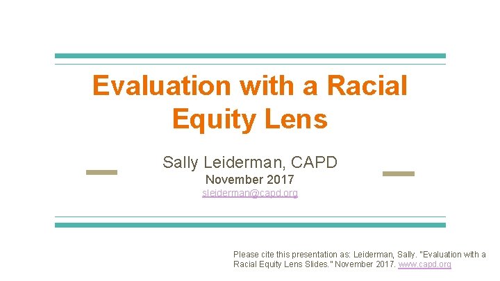 Evaluation with a Racial Equity Lens Sally Leiderman, CAPD November 2017 sleiderman@capd. org Please