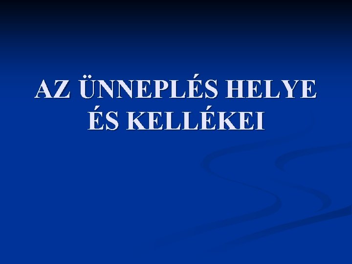 AZ ÜNNEPLÉS HELYE ÉS KELLÉKEI 