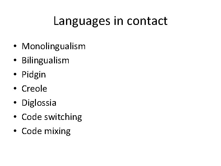 Languages in contact • • Monolingualism Bilingualism Pidgin Creole Diglossia Code switching Code mixing