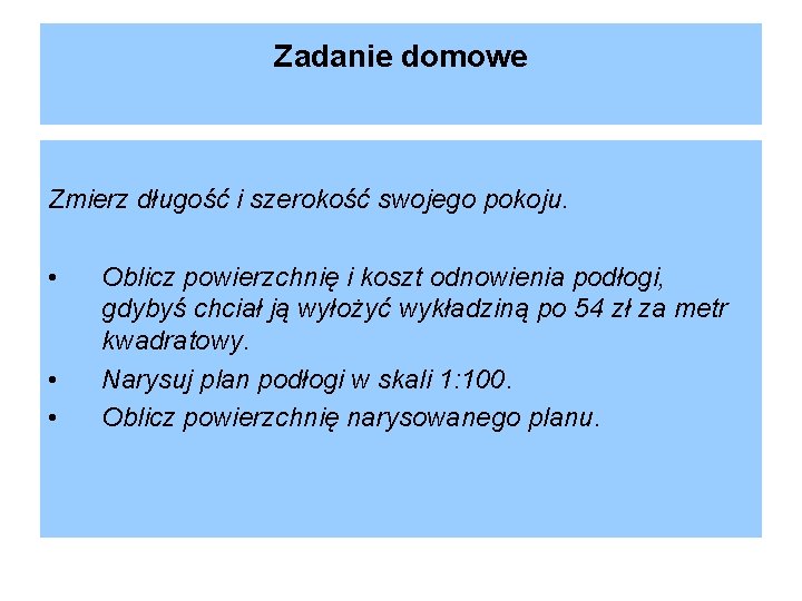 Zadanie domowe Zmierz długość i szerokość swojego pokoju. • • • Oblicz powierzchnię i