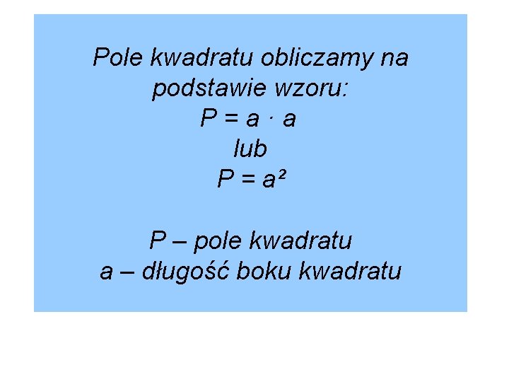 Pole kwadratu obliczamy na podstawie wzoru: P=a·a lub P = a² P – pole