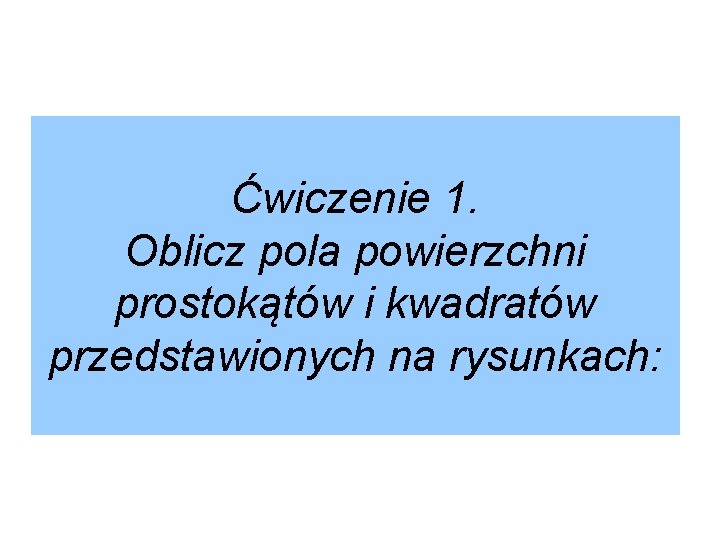 Ćwiczenie 1. Oblicz pola powierzchni prostokątów i kwadratów przedstawionych na rysunkach: 