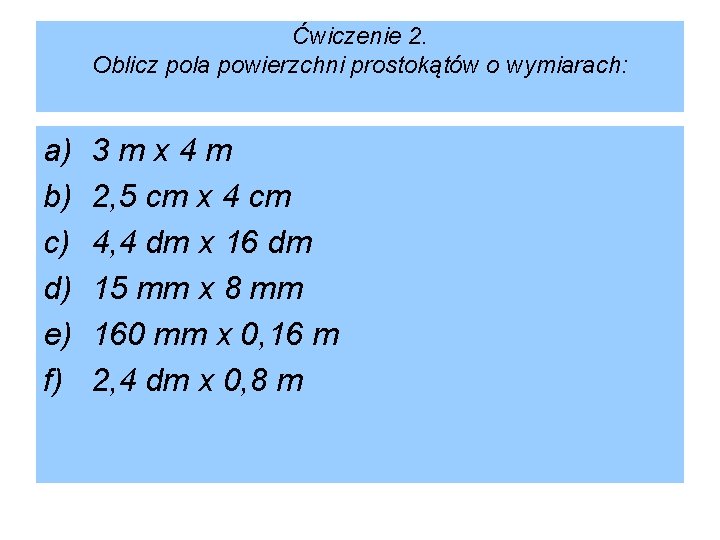 Ćwiczenie 2. Oblicz pola powierzchni prostokątów o wymiarach: a) b) c) d) e) f)