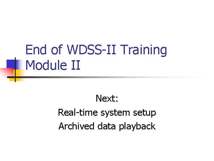 End of WDSS-II Training Module II Next: Real-time system setup Archived data playback 