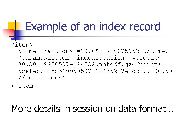 Example of an index record <item> <time fractional="0. 0"> 799875952 </time> <params>netcdf {indexlocation} Velocity