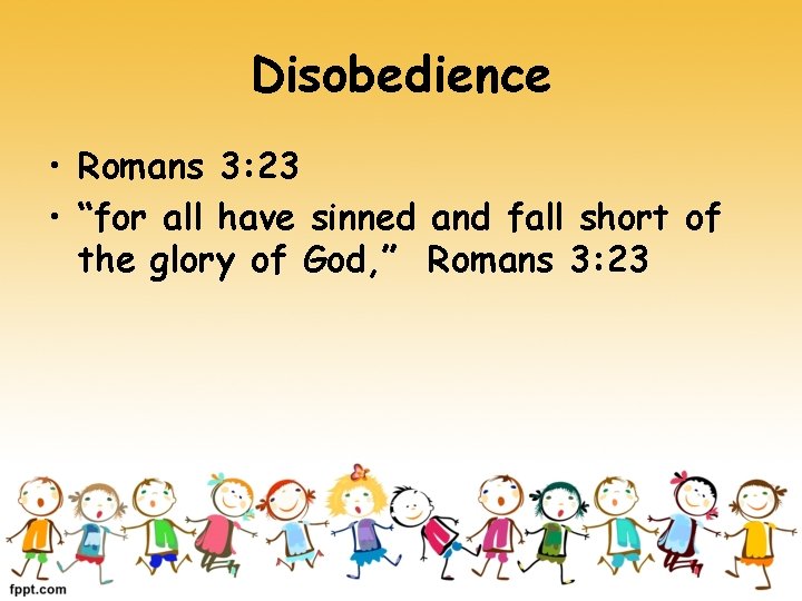 Disobedience • Romans 3: 23 • “for all have sinned and fall short of