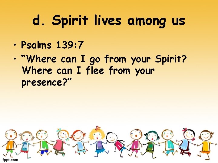 d. Spirit lives among us • Psalms 139: 7 • “Where can I go