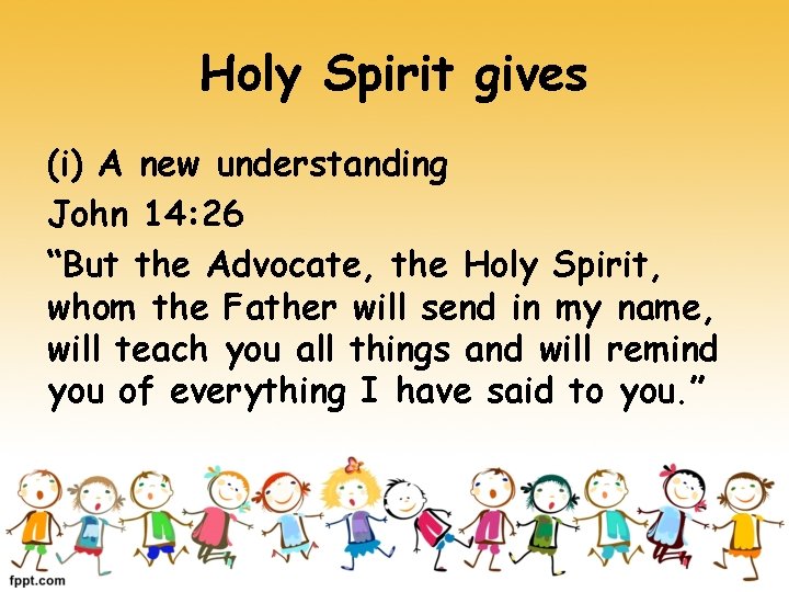 Holy Spirit gives (i) A new understanding John 14: 26 “But the Advocate, the