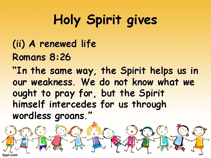 Holy Spirit gives (ii) A renewed life Romans 8: 26 “In the same way,