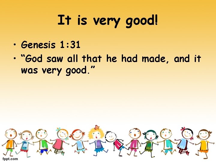 It is very good! • Genesis 1: 31 • “God saw all that he
