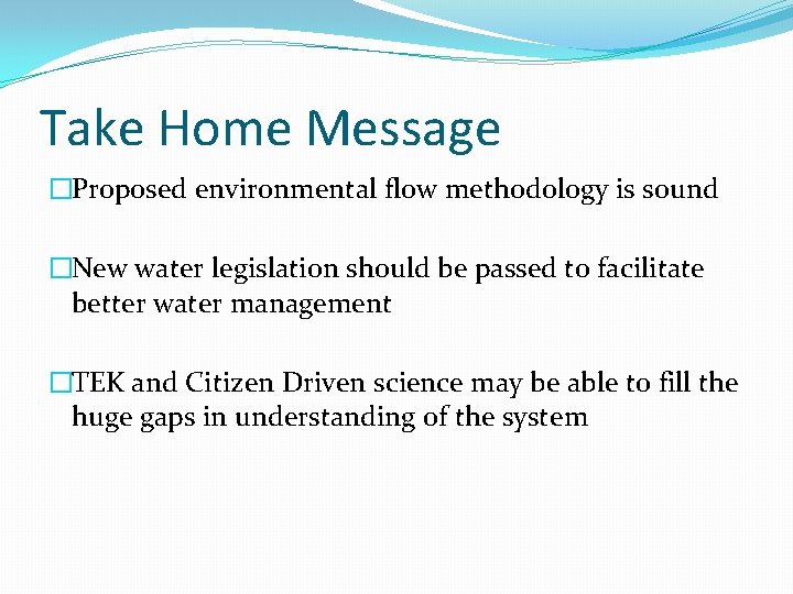 Take Home Message �Proposed environmental flow methodology is sound �New water legislation should be