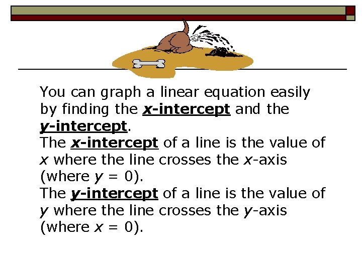 You can graph a linear equation easily by finding the x-intercept and the y-intercept.