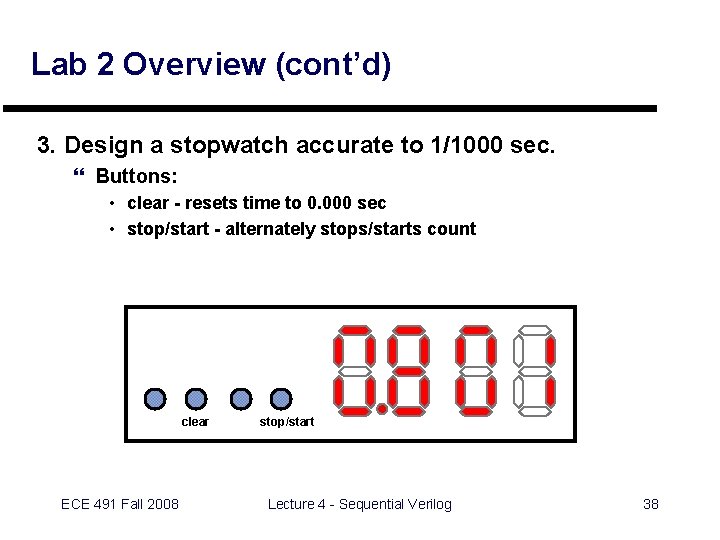 Lab 2 Overview (cont’d) 3. Design a stopwatch accurate to 1/1000 sec. } Buttons:
