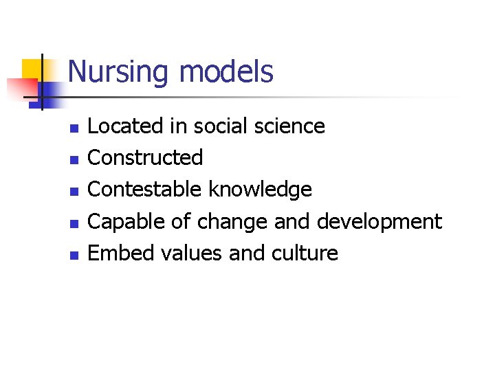 Nursing models n n n Located in social science Constructed Contestable knowledge Capable of