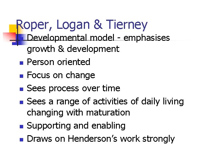 Roper, Logan & Tierney n n n n Developmental model - emphasises growth &
