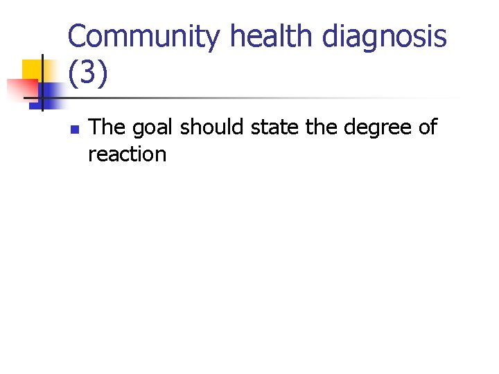 Community health diagnosis (3) n The goal should state the degree of reaction 