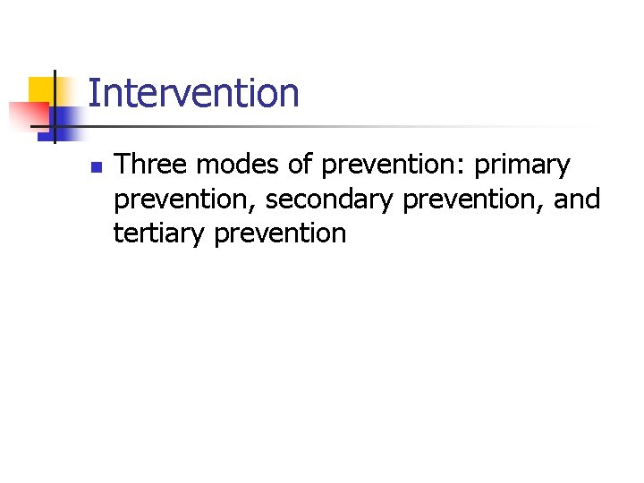 Intervention n Three modes of prevention: primary prevention, secondary prevention, and tertiary prevention 