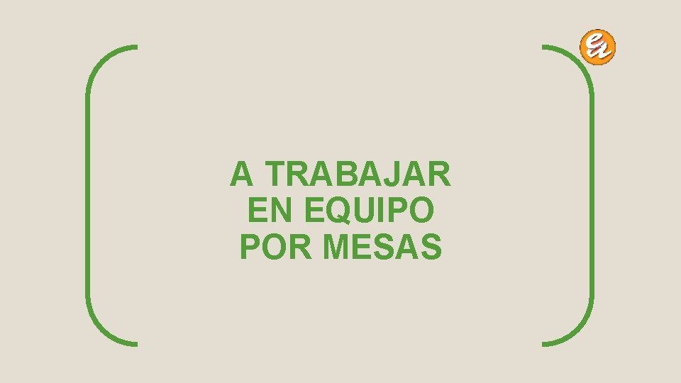 A TRABAJAR EN EQUIPO POR MESAS 