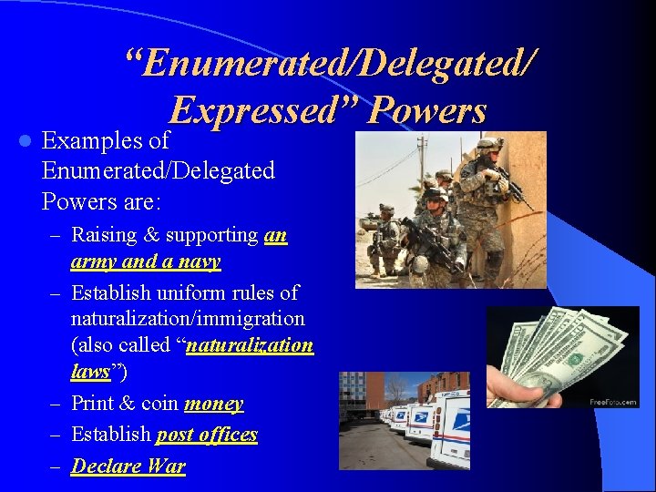 l “Enumerated/Delegated/ Expressed” Powers Examples of Enumerated/Delegated Powers are: – Raising & supporting an