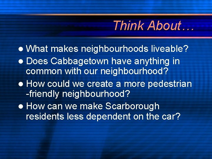 Think About… l What makes neighbourhoods liveable? l Does Cabbagetown have anything in common