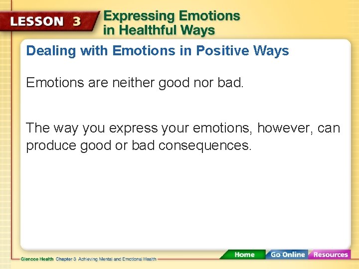 Dealing with Emotions in Positive Ways Emotions are neither good nor bad. The way