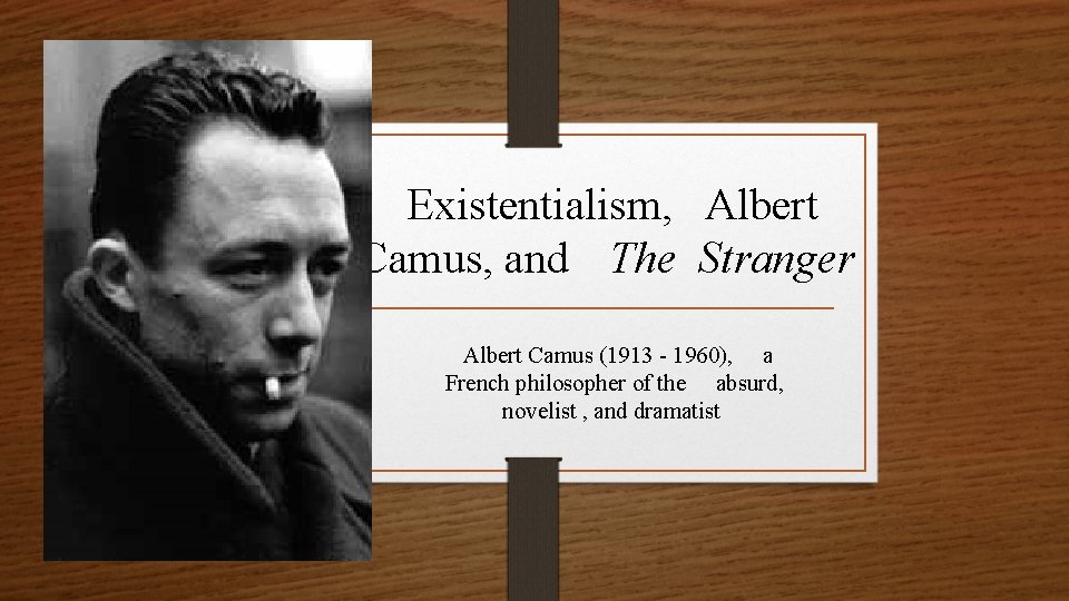 Existentialism, Albert Camus, and The Stranger Albert Camus (1913 - 1960), a French philosopher