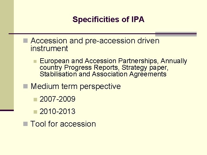 Specificities of IPA n Accession and pre-accession driven instrument n European and Accession Partnerships,