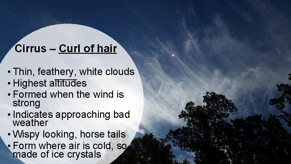 Cirrus – Curl of hair • Thin, feathery, white clouds • Highest altitudes •
