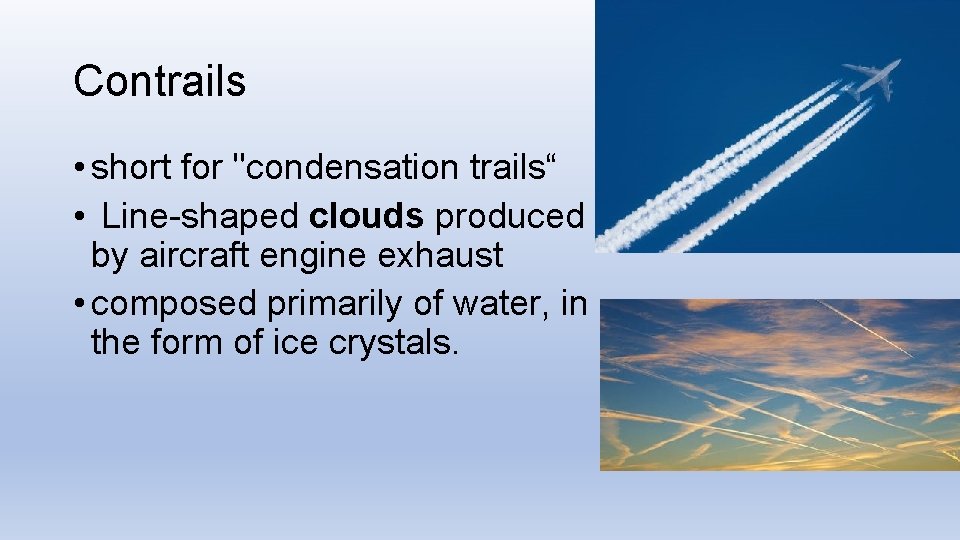 Contrails • short for "condensation trails“ • Line-shaped clouds produced by aircraft engine exhaust