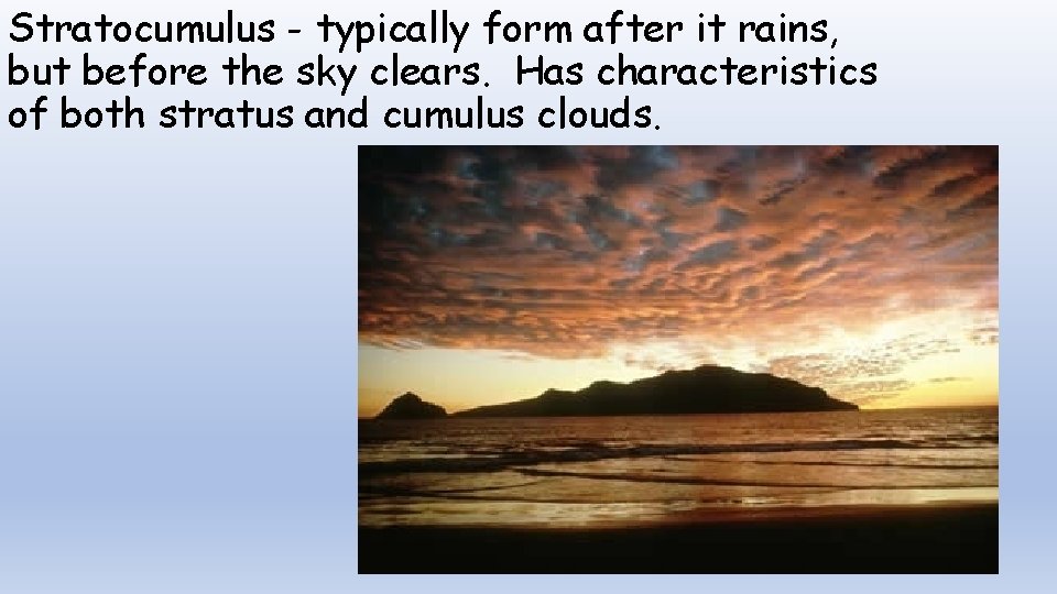 Stratocumulus - typically form after it rains, but before the sky clears. Has characteristics