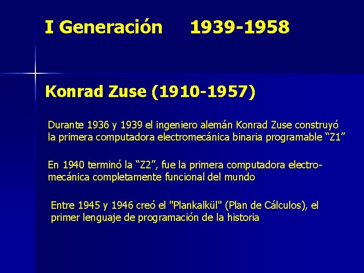 I Generación 1939 -1958 Konrad Zuse (1910 -1957) Durante 1936 y 1939 el ingeniero