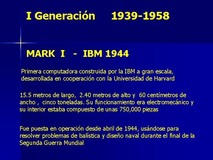 I Generación 1939 -1958 MARK I - IBM 1944 Primera computadora construida por la