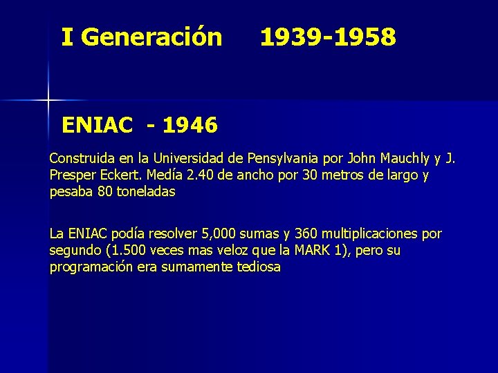 I Generación 1939 -1958 ENIAC - 1946 Construida en la Universidad de Pensylvania por
