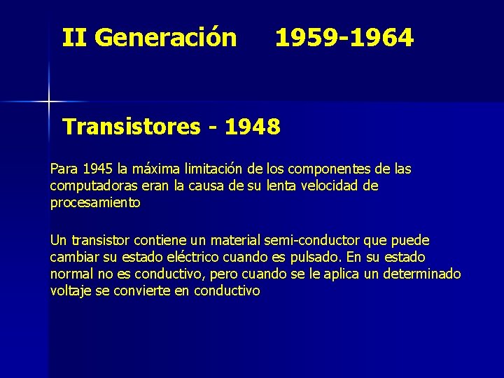 II Generación 1959 -1964 Transistores - 1948 Para 1945 la máxima limitación de los