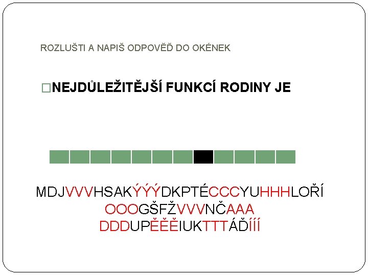 ROZLUŠTI A NAPIŠ ODPOVĚĎ DO OKÉNEK �NEJDŮLEŽITĚJŠÍ FUNKCÍ RODINY JE MDJVVVHSAKÝÝÝDKPTÉCCCYUHHHLOŘÍ OOOGŠFŽVVVNČAAA DDDUPĚĚĚIUKTTTÁĎÍÍÍ 