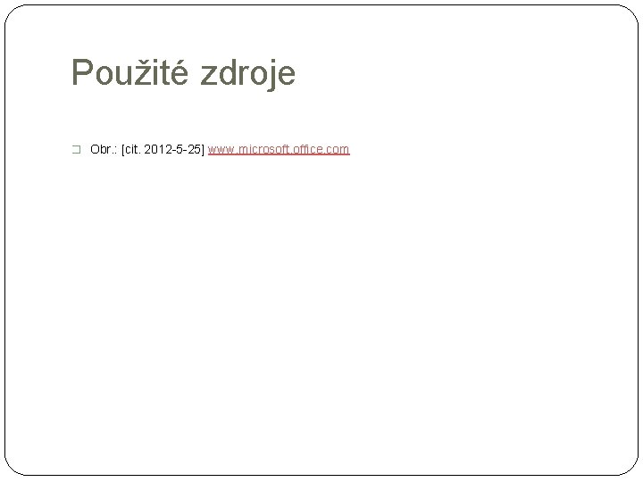 Použité zdroje � Obr. : [cit. 2012 -5 -25] www. microsoft. office. com 