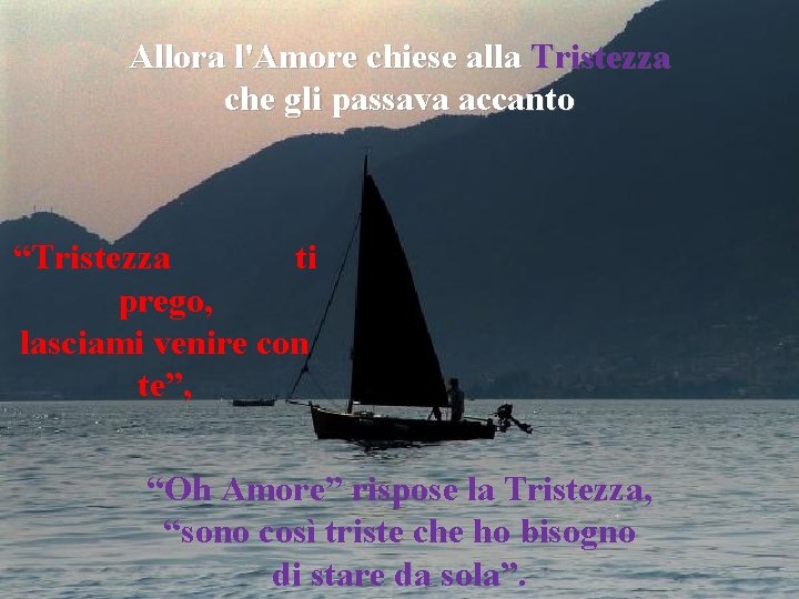 Allora l'Amore chiese alla Tristezza che gli passava accanto “Tristezza ti prego, lasciami venire