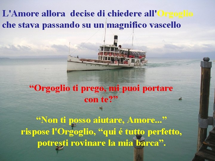 L'Amore allora decise di chiedere all'Orgoglio che stava passando su un magnifico vascello “Orgoglio