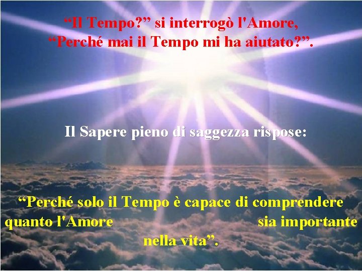 “Il Tempo? ” si interrogò l'Amore, “Perché mai il Tempo mi ha aiutato? ”. “Il Tempo? ” si interrogò l'Amore, “Perché mai il Tempo mi ha aiutato? ”.