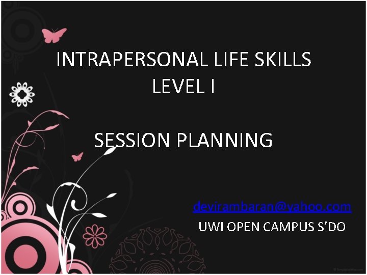 INTRAPERSONAL LIFE SKILLS LEVEL I SESSION PLANNING devirambaran@yahoo. com UWI OPEN CAMPUS S’DO 