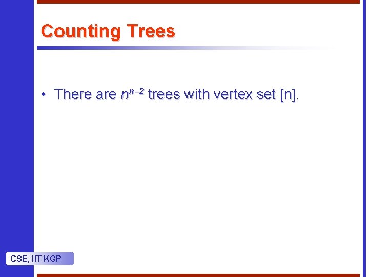 Counting Trees • There are nn 2 trees with vertex set [n]. CSE, IIT