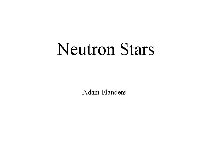 Neutron Stars Adam Flanders Neutron Stars Adam Flanders