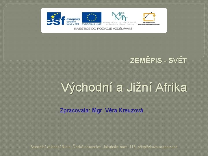 ZEMĚPIS - SVĚT Východní a Jižní Afrika Zpracovala: Mgr. Věra Kreuzová Speciální základní škola,