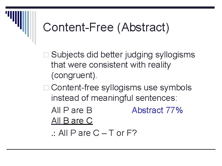 Content-Free (Abstract) o Subjects did better judging syllogisms that were consistent with reality (congruent).